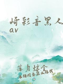 崎彩音黑人解禁av