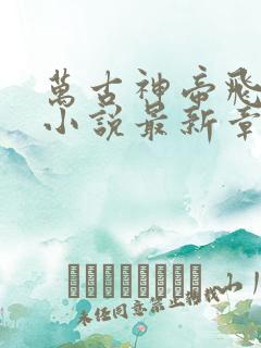 万古神帝飞天鱼小说最新章节目录