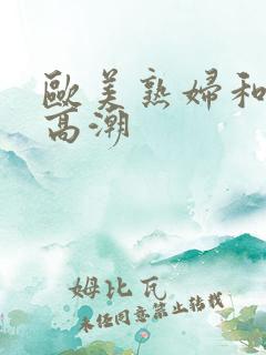 欧美熟妇和黑人高潮