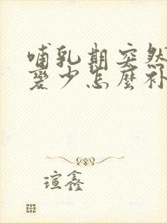 哺乳期突然奶水变少怎么补回来