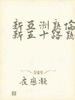 新亚洲熟伦熟女新五十路熟女