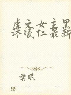 虐文女主黑化了沐曦仁最新章节