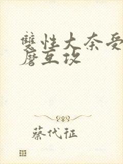 双性大奈受受互磨互攻