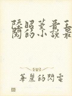 陆昭菱晋王周时阅的小说最新章节