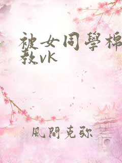 被女同学棉袜调教vk