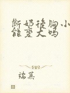 断奶后胸小了还能变大吗