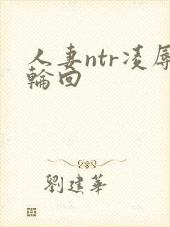 人妻ntr凌辱轮回