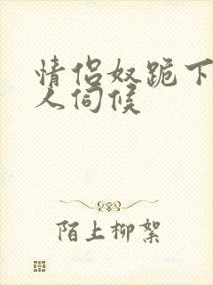 情侣奴跪下女主人伺候