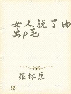 女人脱了内裤露出p毛