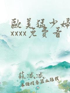 欧美猛少妇色xxxxx免费看