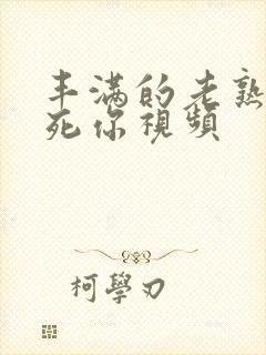 丰满的老熟妇爽死你视频