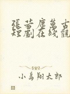 张若尘万古神帝短剧在线观看全集