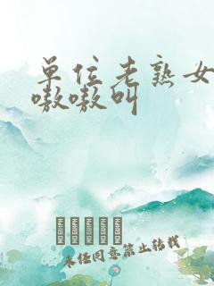 单位老熟女啪啪嗷嗷叫