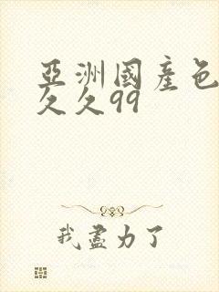 亚洲国产色婷婷久久99