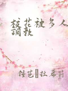 校花被多人轮流调教