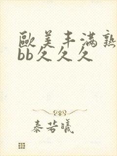 欧美丰满熟妇bbb久久久