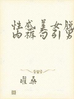 性感美女脱内衣内裤勾引男人舔穴被捅到喷水