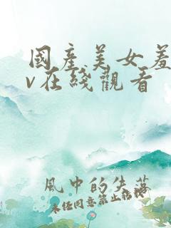 国产美女羞涩av在线观看