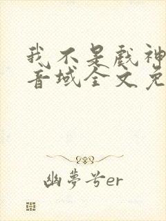 我不是戏神三九音域全文免费阅读免费