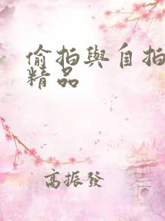 偷拍与自拍亚洲精品