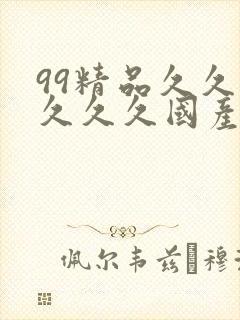99精品久久久久久久国产