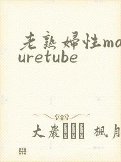 老熟妇性maturetube