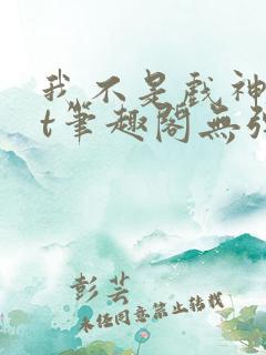 我不是戏神txt笔趣阁无弹窗