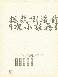 总裁倒追前妻99次小说无弹窗