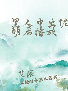 黑人中出佐佐木明希播放