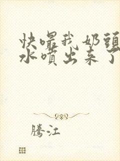 快嘬我奶头∽奶水喷出来了