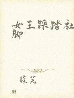 女王踩踏社区恋脚