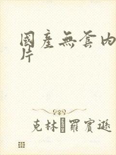 国产无套内谢毛片