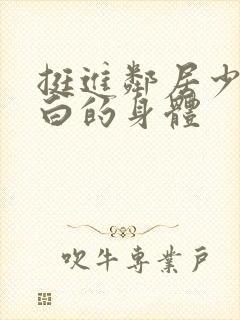 挺进邻居少妇雪白的身体