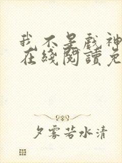 我不是戏神小说在线阅读免费笔趣阁