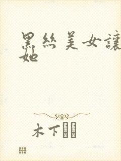 黑丝美女让我操她