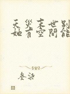 天灾末世别怕,她有空间能