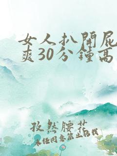 女人扒开屁股桶爽30分钟高