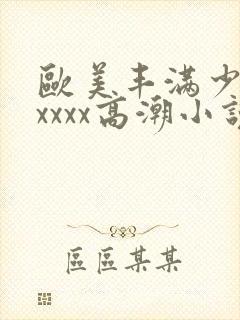 欧美丰满少妇xxxxx高潮小说