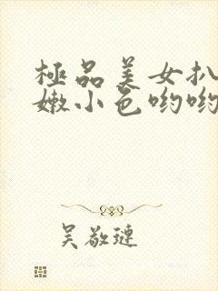 极品美女扒开粉嫩小色哟哟