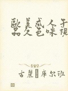 欧美成人午夜精品久色咪视频