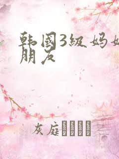 韩国3级妈妈的朋友