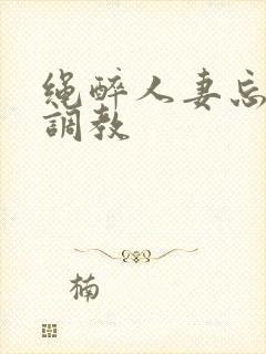 绳醉人妻忘紧缚调教