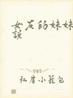 女友的妹妹h小说