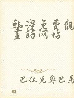 韩漫免费观看漫画的网站