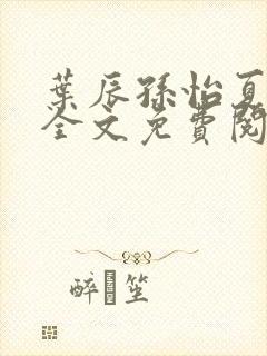 叶辰孙怡夏若雪全文免费阅读笔趣