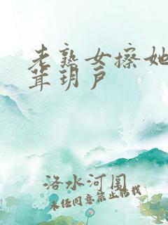 老熟女擦她毛茸茸玥户