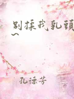 别揉我乳头嗯啊~