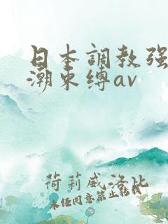 日本调教强制高潮束缚av