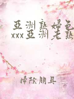 亚洲熟妇色xxxxx亚洲老熟女