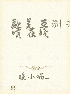 欧美 亚洲 潮喷 在线